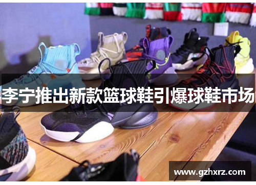 李宁推出新款篮球鞋引爆球鞋市场